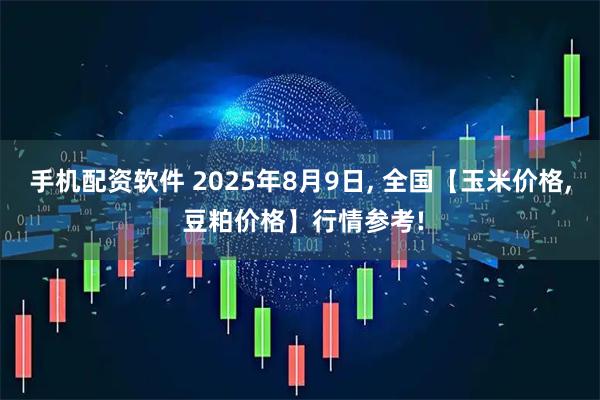 手机配资软件 2025年8月9日, 全国【玉米价格, 豆粕价格】行情参考!