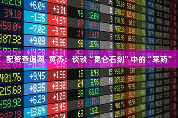 配资查询网  黄杰：谈谈“昆仑石刻”中的“采药”