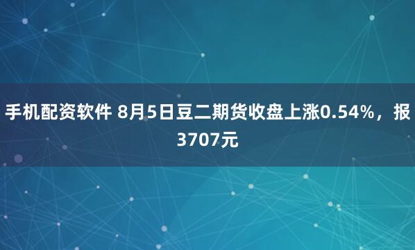 手机配资软件 8月5日豆二期货收盘上涨0.54%，报3707元