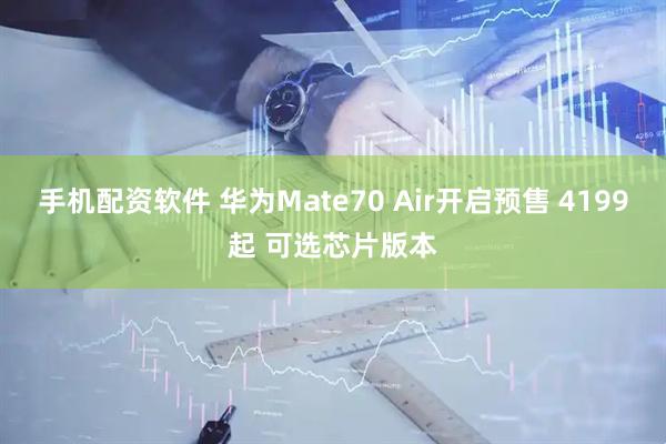 手机配资软件 华为Mate70 Air开启预售 4199起 可选芯片版本