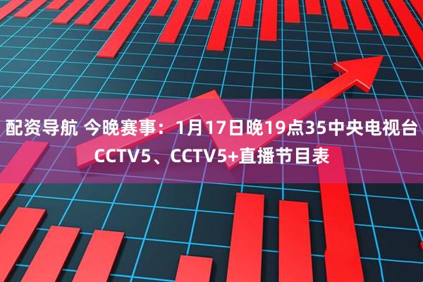 配资导航 今晚赛事：1月17日晚19点35中央电视台CCTV5、CCTV5+直播节目表